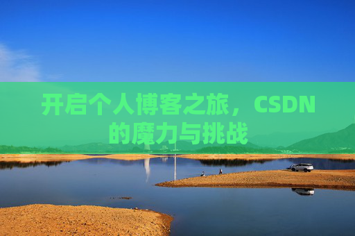 开启个人博客之旅,CSDN的魔力与挑战 开启个人博客之旅,CSDN的魔力与挑战